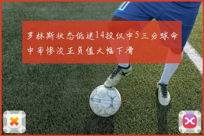 罗林斯状态低迷14投仅中5三分球命中率惨淡正负值大幅下滑